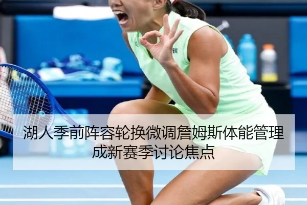湖人季前阵容轮换微调詹姆斯体能管理成新赛季讨论焦点